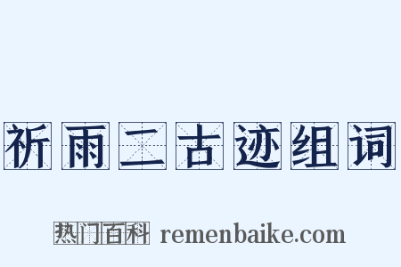 祈雨二古迹组词是什么意思的图片